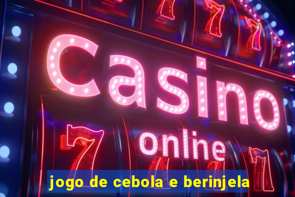 jogo de cebola e berinjela