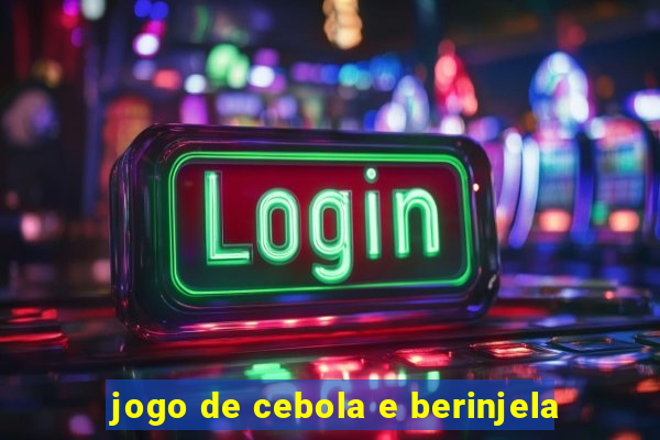 jogo de cebola e berinjela