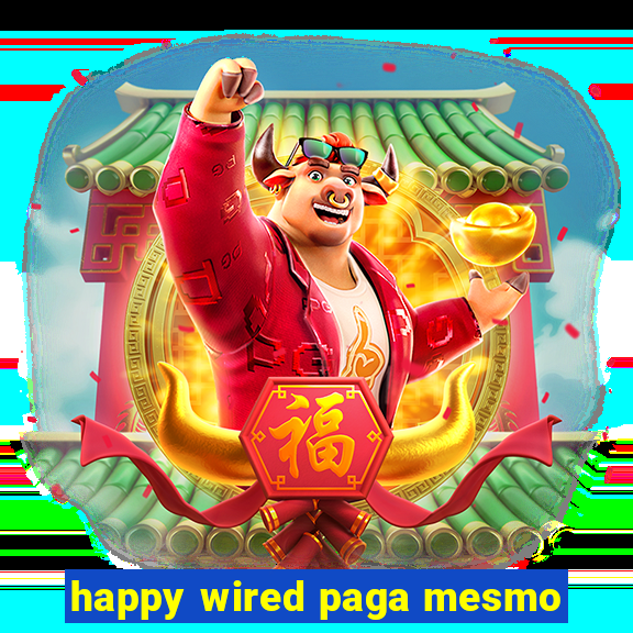 happy wired paga mesmo