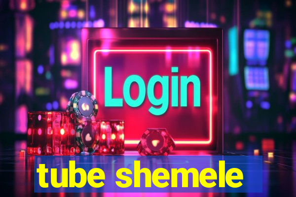 tube shemele