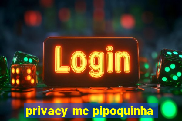 privacy mc pipoquinha