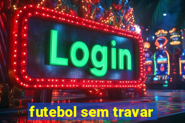 futebol sem travar