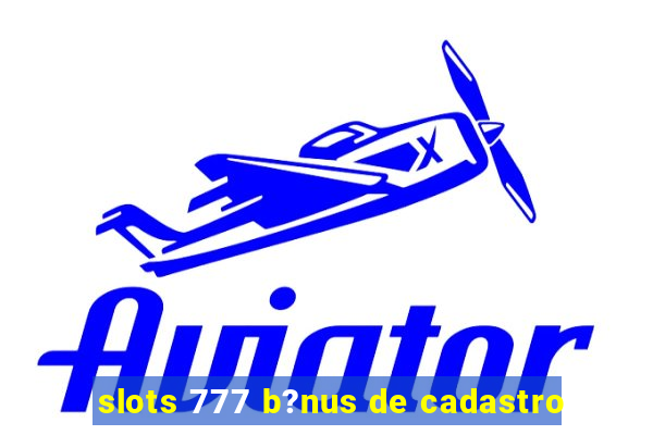 slots 777 b?nus de cadastro