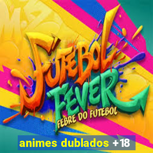 animes dublados +18