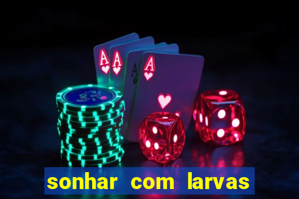 sonhar com larvas no jogo do bicho