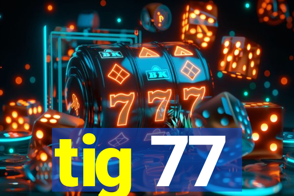 tig 77