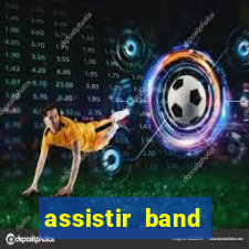 assistir band online ao vivo gratis