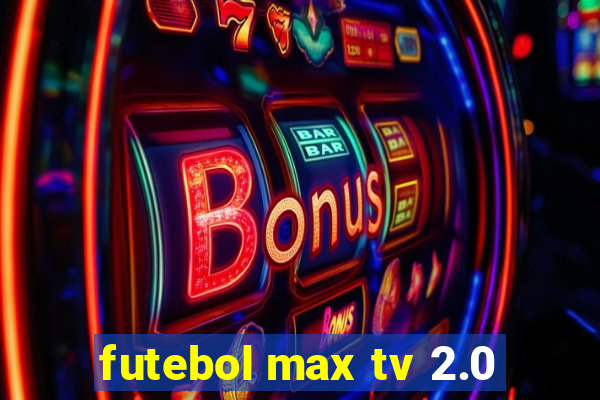 futebol max tv 2.0