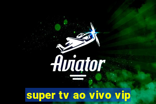 super tv ao vivo vip