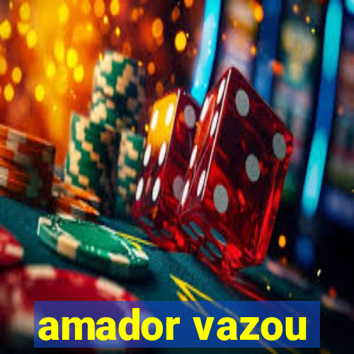 amador vazou