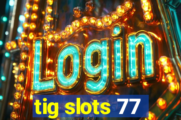 tig slots 77