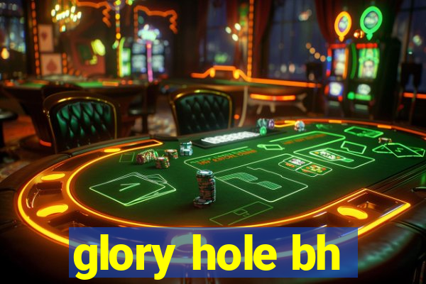 glory hole bh