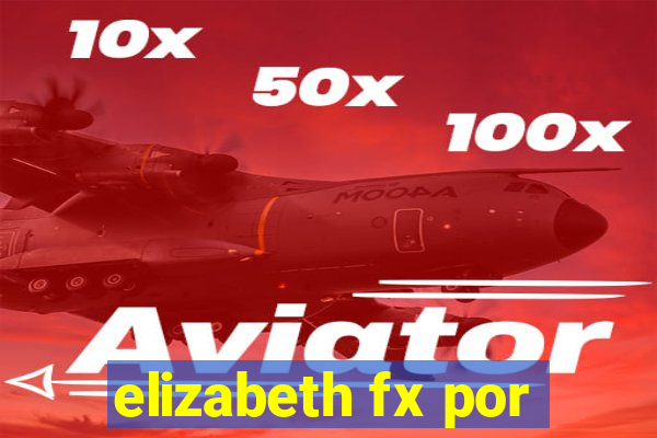 elizabeth fx por