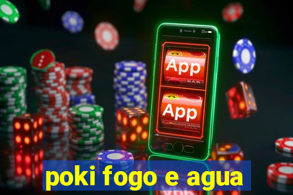 poki fogo e agua