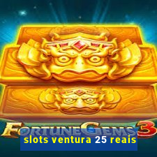 slots ventura 25 reais