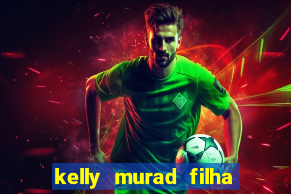 kelly murad filha de beto carrero