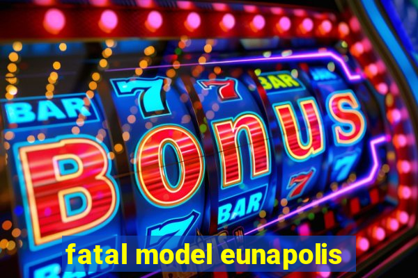 fatal model eunapolis