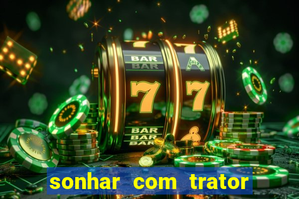 sonhar com trator que bicho jogar