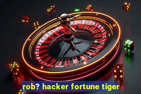 rob? hacker fortune tiger