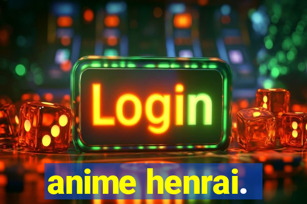 anime henrai.