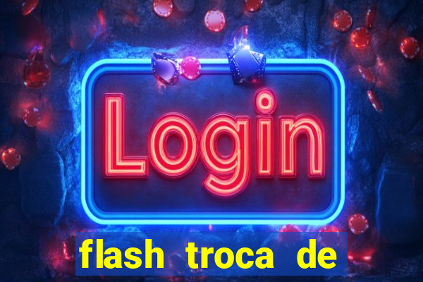 flash troca de corpo parte 2