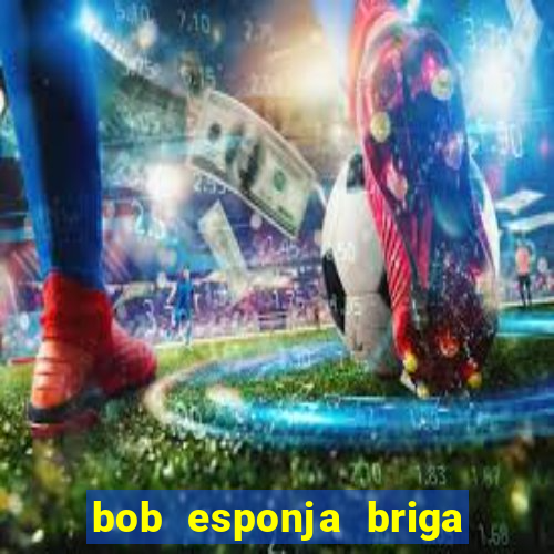 bob esponja briga nos corais