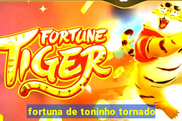 fortuna de toninho tornado