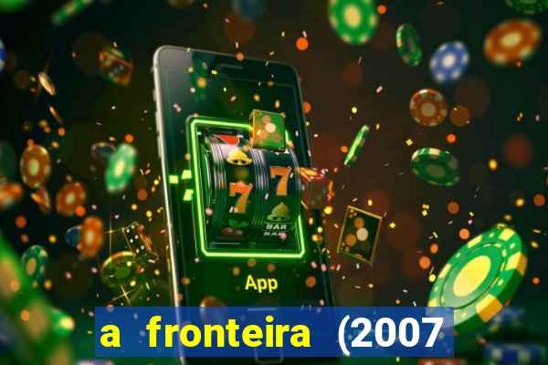 a fronteira (2007 filme completo download)