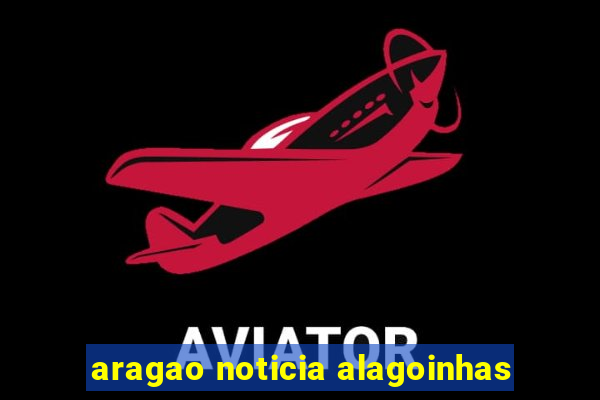 aragao noticia alagoinhas