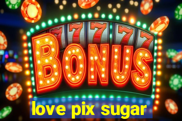 love pix sugar