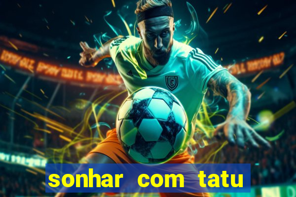 sonhar com tatu jogo do bicho