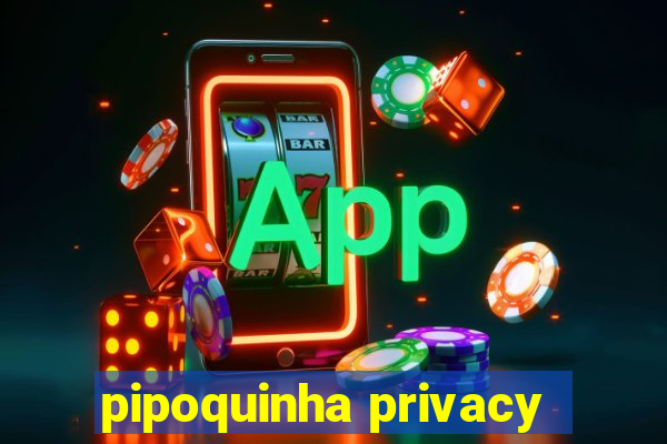 pipoquinha privacy