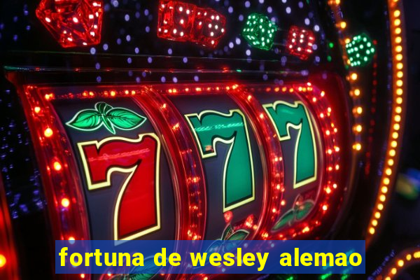 fortuna de wesley alemao