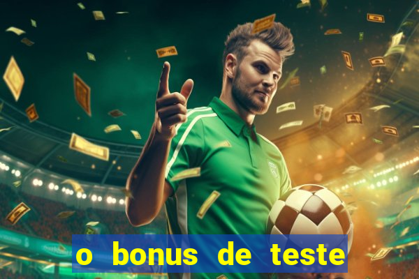 o bonus de teste é apenas para jogar