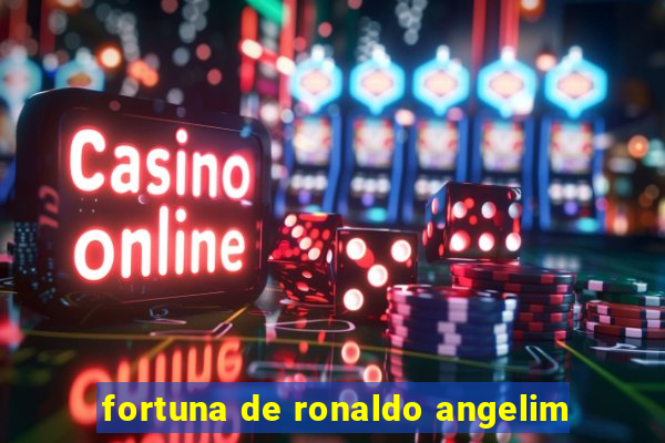 fortuna de ronaldo angelim