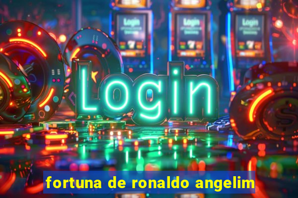 fortuna de ronaldo angelim