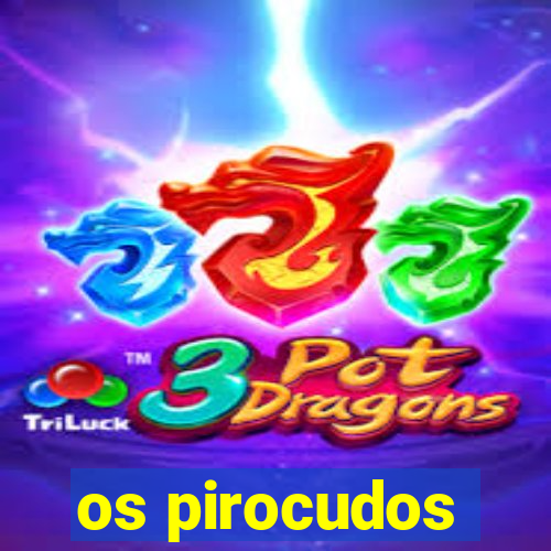 os pirocudos