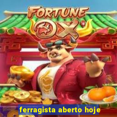 ferragista aberto hoje