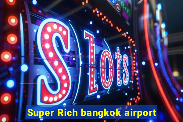 Super Rich bangkok airport