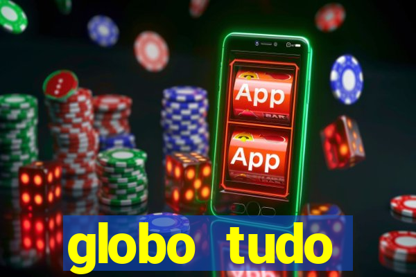 globo tudo absolutamente tudo