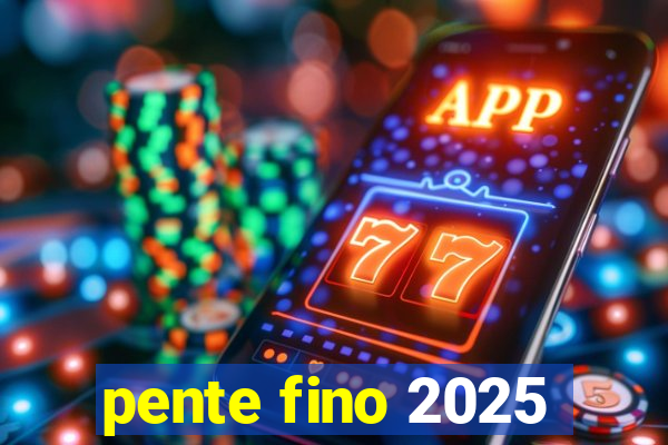 pente fino 2025