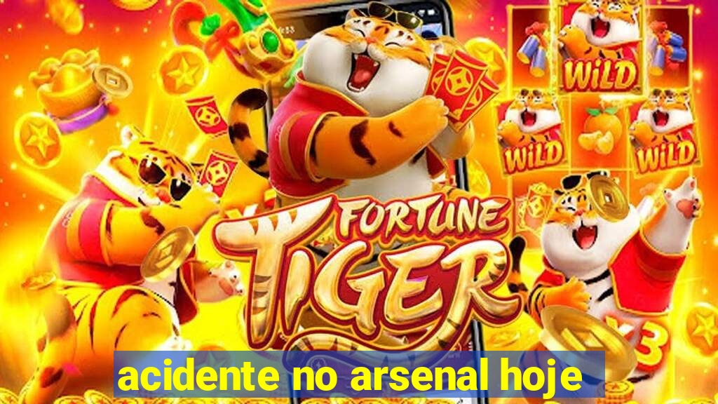 acidente no arsenal hoje