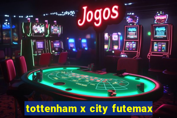 tottenham x city futemax