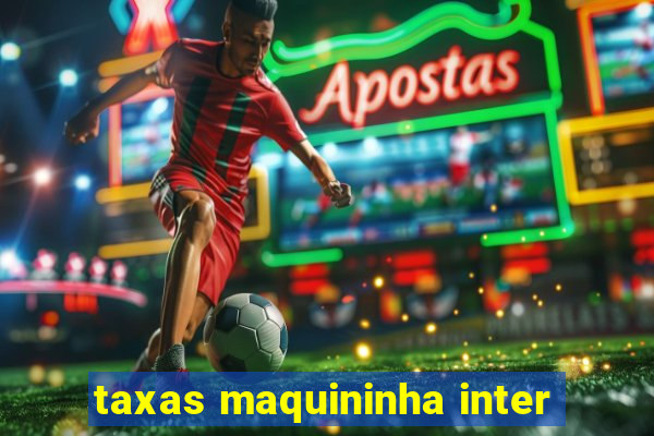 taxas maquininha inter