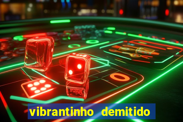 vibrantinho demitido do alterosa esporte