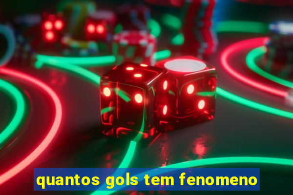 quantos gols tem fenomeno