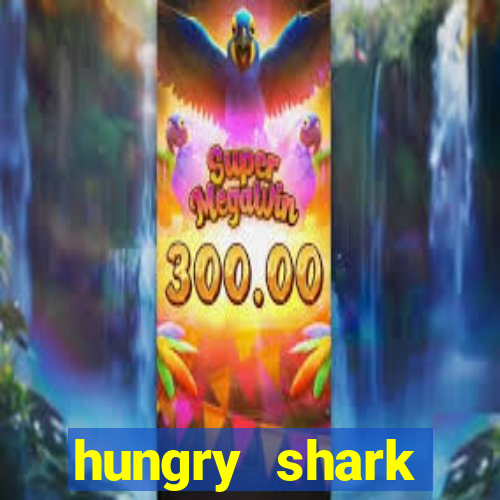 hungry shark evolution dinheiro infinito