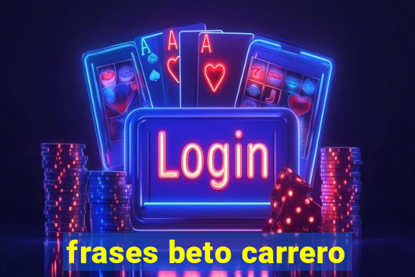 frases beto carrero