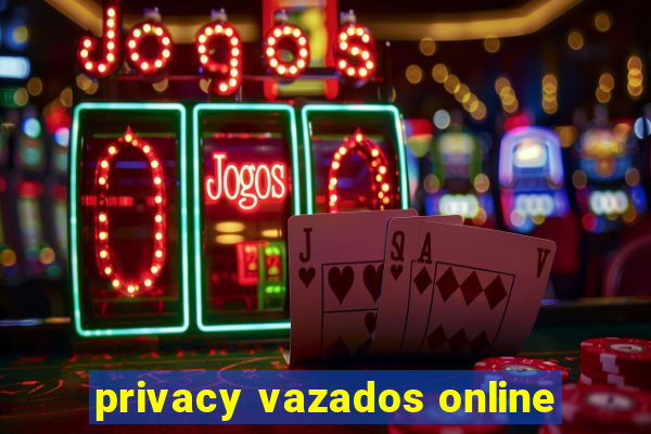 privacy vazados online