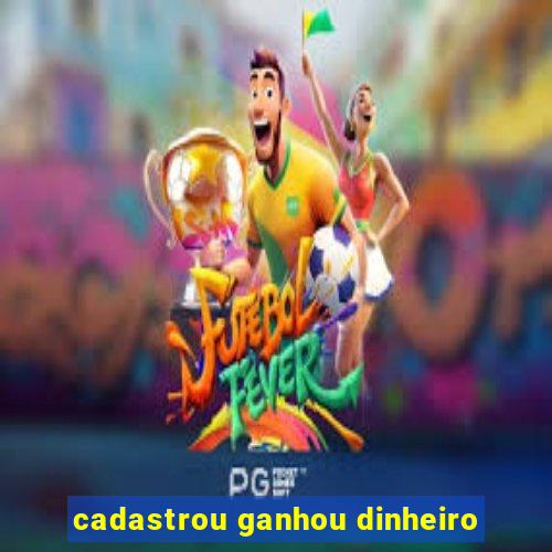 cadastrou ganhou dinheiro